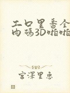 工口里番全彩无肉码3D啪啪