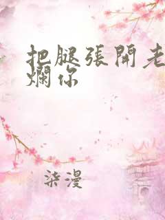 把腿张开老子臊烂你