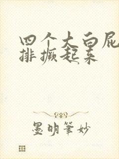 四个大白屁股并排撅起来