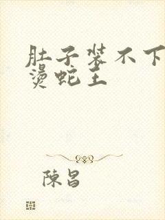 肚子装不下了好烫蛇王