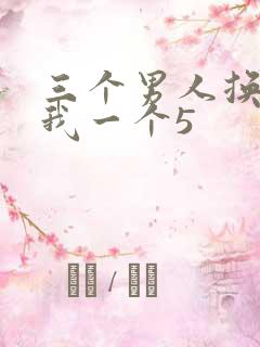 三个男人换着躁我一个5