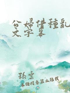 公妇借种乱h中文字幕