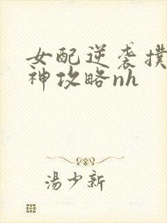 女配逆袭扑倒男神攻略nh