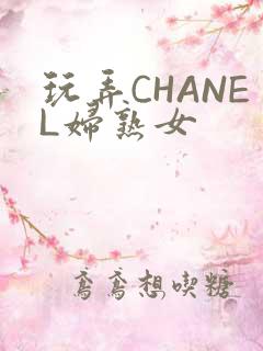 玩弄CHANEL妇熟女