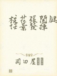 校花张开腿让我任意发挥