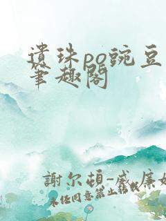 遗珠po豌豆荚笔趣阁