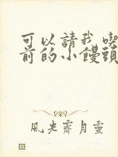 可以请我吃你胸前的小馒头吗