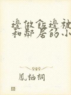 边做饭边被躁我和邻居的小说