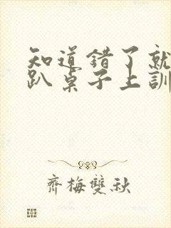 知道错了就自己趴桌子上训诫