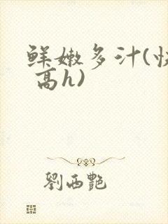 鲜嫩多汁(快穿 高h)