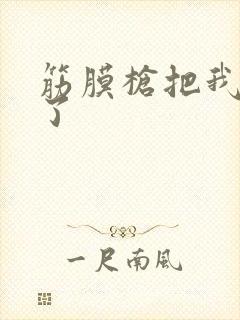 筋膜枪把我弄喷了