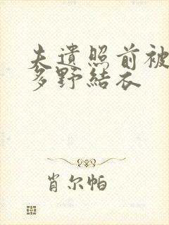 夫遗照前被侵波多野结衣