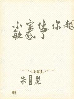 小家伙你越来越敏感了