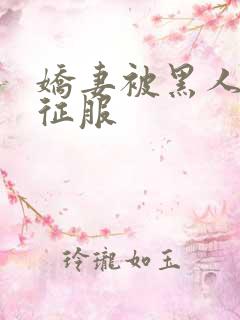 娇妻被黑人下药征服