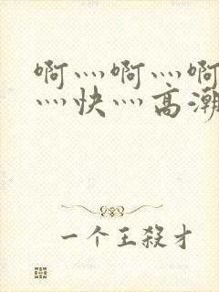 啊灬啊灬啊灬啊灬快灬高潮了