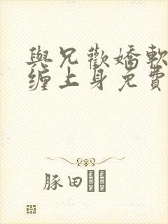 与兄欢娇软嫡女缠上身免费阅读