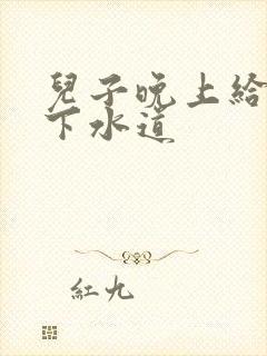 儿子晚上给我通下水道