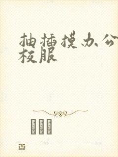 抽插摸办公室脱校服