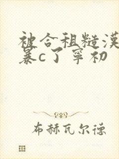 被合租糙汉室友暴c了宁初
