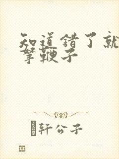 知道错了就自己拿鞭子