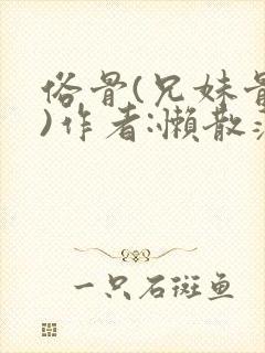 俗骨(兄妹骨科)作者:懒散蒲公英