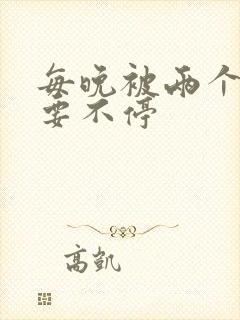 每晚被两个师傅要不停