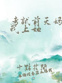 考试前天妈妈让我上她