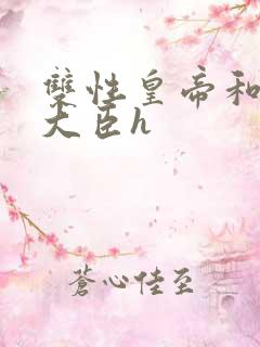 双性皇帝和双根大臣h