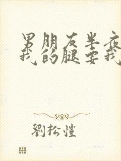 男朋友半夜打开我的腿要我十没