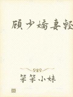 顾少娇妻轻点虐