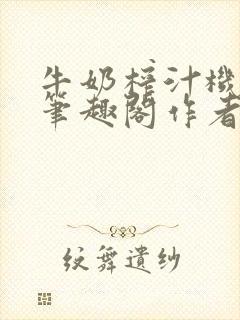 牛奶榨汁机po笔趣阁作者