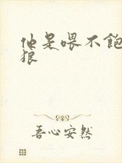 他是喂不饱的饿狼