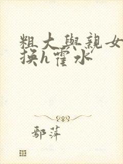 粗大与亲女伦交换h霍水