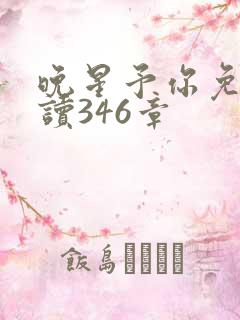 晚星予你免费阅读346章