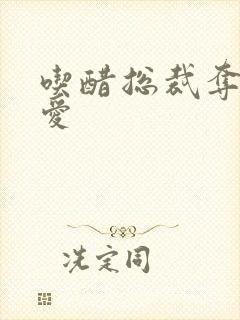 吃醋总裁夺情霸爱