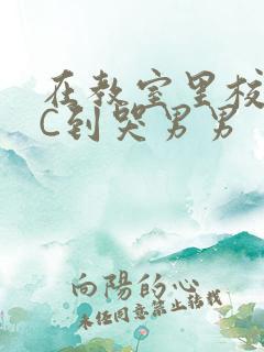 在教室里校草被C到哭男男