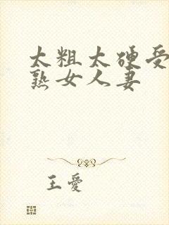 太粗太硬受不了熟女人妻