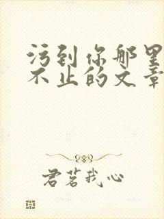 污到你那里滴水不止的文章