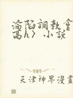 沦陷调教会所〈高h〉小说