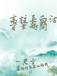 高校长白沽无弹窗笔趣阁