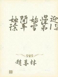 她开始慢迎迎合徐平雪第1集