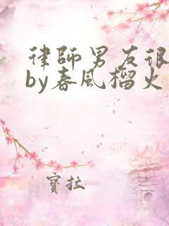 律师男友很难撩by春风榴火