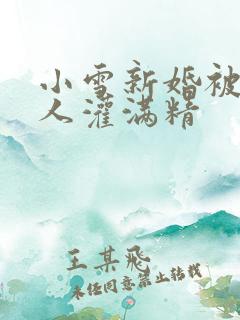 小雪新婚被全村人灌满精