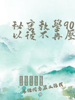 秘密教学90话以后不再压抑