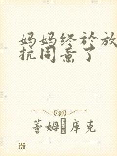 妈妈终于放弃抵抗同意了