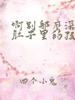 啊别那么深小心肚子里的孩子