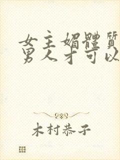 女主媚体质需要男人才可以活命