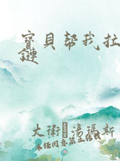 宝贝帮我拉开拉链