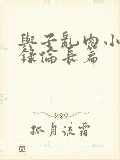 与子乱肉小说目录伦长篇