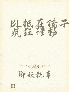 BL抵在镜子上疯狂律动